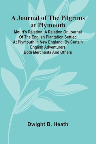 A Journal Of The Pilgrims At Plymouth; Mourt's Relation: A Relation Or Journal Of The English Plantation Settled At Plymouth In New England, By Certain English Adventurers Both Merchants And Others