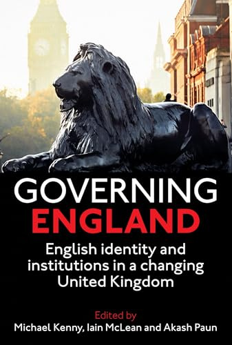 Governing England: English Identity and Institutions in a Changing United Kingdom (Proceedings of the British Academy: Themed volumes of essays in the humanities and social sciences, 217)