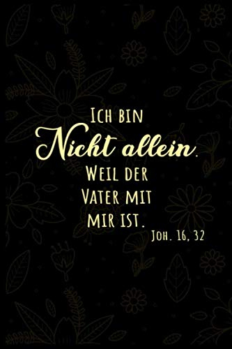 ICH BIN NICHT ALLEIN. WEIL DER VATER MIT MIR IST JOH. 16,32: Christliches Notizbuch | Stille Zeit Journal | Notizbuch mit 110 linierten Seiten | Format 6x9 DIN A5 | Soft cover matt |