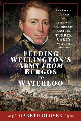 Feeding Wellington's Army from Burgos to Waterloo: The Lively Journal of Assistant Commissary General Tupper Carey - Volume II: 2