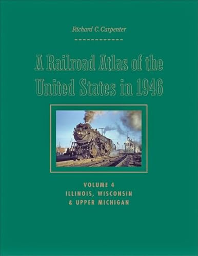 A Railroad Atlas of the United States in 1946: Volume 4: Illinois, Wisconsin, and Upper Michigan: Illinois, Wisconsin, & Upper Michigan (Creating the North American Landscape, Band 4)