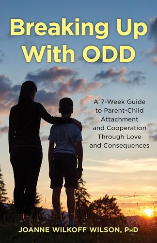 Breaking Up with Odd: A 7-Week Guide to Parent-Child Attachment and Cooperation Through Love and Consequences