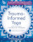 Trauma-Informed Yoga: A Toolbox for Therapists: 47 Practices to Calm Balance, and Restore the Nervous System