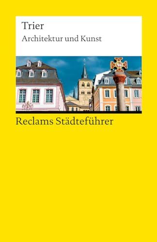 Reclams Städteführer Trier: Architektur und Kunst – Der Reiseführer für Kulturinteressierte – Städtetrip; Erkundungstour – 14946 (Reclams Universal-Bibliothek)