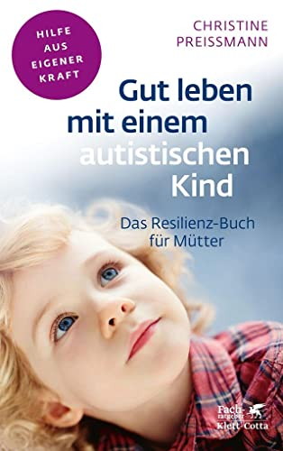 Gut leben mit einem autistischen Kind (Fachratgeber Klett-Cotta, Bd.): Das Resilienz-Buch für Mütter (Fachratgeber Klett-Cotta: Hilfe aus eigener Kraft)