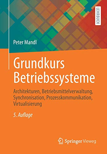 Grundkurs Betriebssysteme: Architekturen, Betriebsmittelverwaltung, Synchronisation, Prozesskommunikation, Virtualisierung