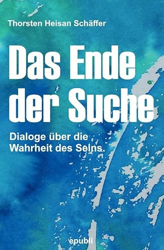 Das Ende der Suche: Dialoge über die Wahrheit des Seins
