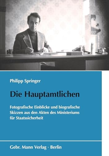 Die Hauptamtlichen: Fotografische Einblicke und biografische Skizzen aus den Akten des Ministeriums für Staatssicherheit (Schriften des Bundesarchivs)