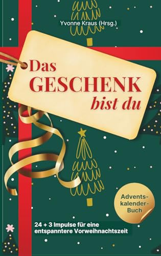 Das Geschenk bist du - Adventskalender-Buch: 24 + 3 Impulse für eine entspanntere Vorweihnachtszeit