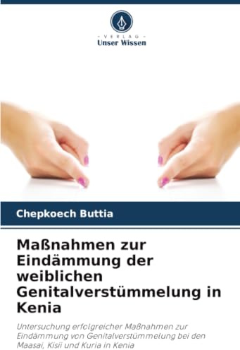 Maßnahmen zur Eindämmung der weiblichen Genitalverstümmelung in Kenia: Untersuchung erfolgreicher Maßnahmen zur Eindämmung von Genitalverstümmelung bei den Maasai, Kisii und Kuria in Kenia