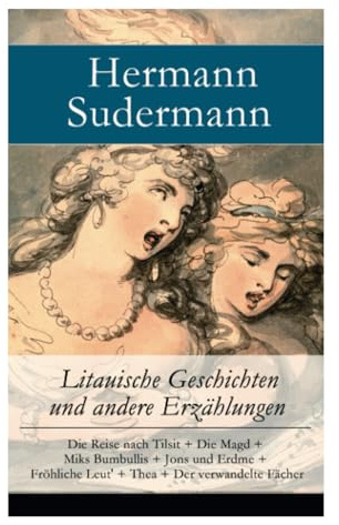Litauische Geschichten und andere Erzählungen: Die Reise nach Tilsit + Die Magd + Miks Bumbullis + Jons und Erdme + Fröhliche Leut' + Thea + Der verwandelte Fächer