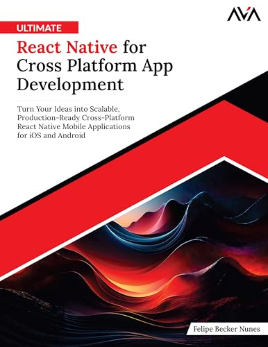 Ultimate React Native for Cross Platform App Development: Turn Your Ideas into Scalable, Production-Ready Cross-Platform React Native Mobile Applications for iOS and Android (English Edition)