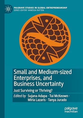 Small and Medium-sized Enterprises, and Business Uncertainty: Just Surviving or Thriving? (Palgrave Studies in Global Entrepreneurship)