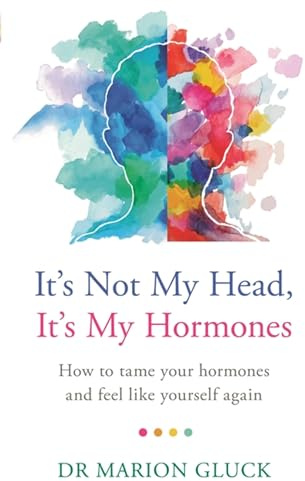 It's Not My Head, It's My Hormones: How to tame your hormones and feel like yourself again