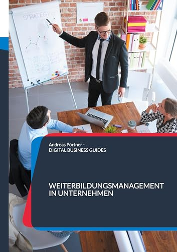 Weiterbildungsmanagement in Unternehmen: Weiterbildungsmanagement in Unternehmen Strategien, Tools und Praxislösungen für den Mittelstand (DIGITAL BUSINESS GUIDES)