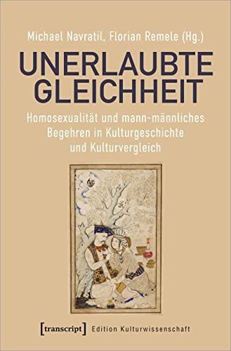 Unerlaubte Gleichheit: Homosexualität und mann-männliches Begehren in Kulturgeschichte und Kulturvergleich (Edition Kulturwissenschaft, Bd. 236)