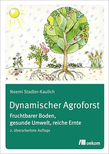 Dynamischer Agroforst: Fruchtbarer Boden, gesunde Umwelt, reiche Ernte. 2. überarbeitete Auflage