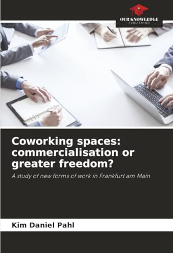 Coworking spaces: commercialisation or greater freedom?: A study of new forms of work in Frankfurt am Main