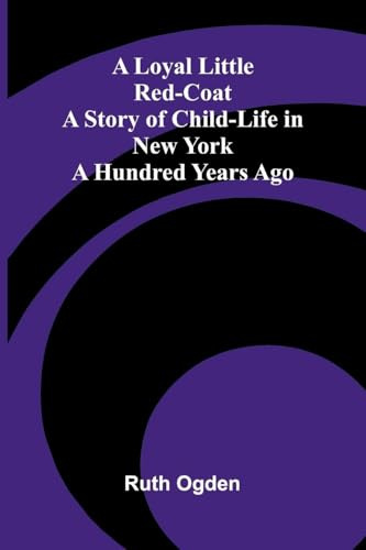 A Loyal Little Red-Coat: A Story of Child-life in New York a Hundred Years Ago