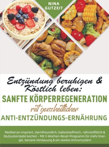 Entzündung beruhigen & Köstlich leben: Sanfte Körperregeneration mit ganzheitlicher Anti-Entzündungs-Ernährung: Mediterran inspiriert, darmfreundlich, ... 3-Wochen-Reset-Programm für mehr Energie, bes