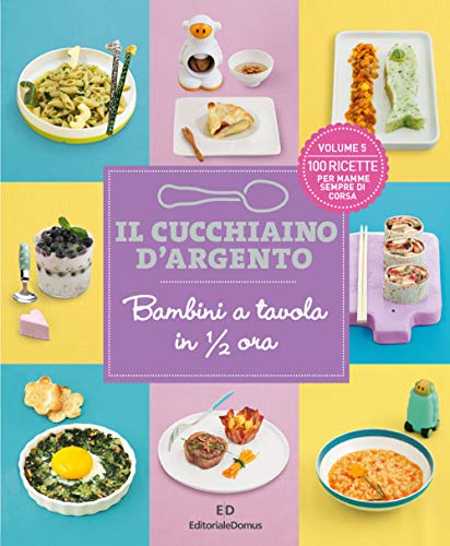 Il cucchiaino d'argento. Bambini a tavola in 1/2 ora. 100 ricette per mamme sempre di corsa (Vol. 5)