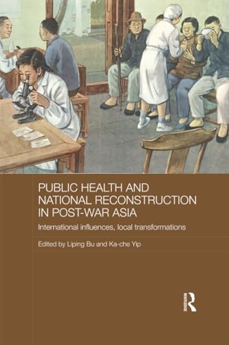 Public Health and National Reconstruction in Post-War Asia: International Influences, Local Transformations (Routledge Studies in the Modern History of Asia, 100, Band 100)