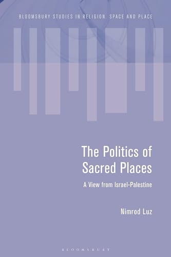 Politics of Sacred Places, The: A View from Israel-Palestine (Bloomsbury Studies in Religion, Space and Place)