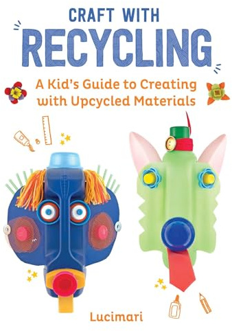 Craft with Recycling: A Kid's Guide to Creating with Upcycled Materials: Volume 2 (Easy Crafts for Kids)
