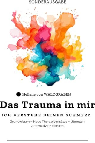 Das Trauma in mir: Ich verstehe deinen Schmerz Grundwissen – Neue Therapieansätze – Übungen – Alternative Heilmittel - SONDERAUSGABE