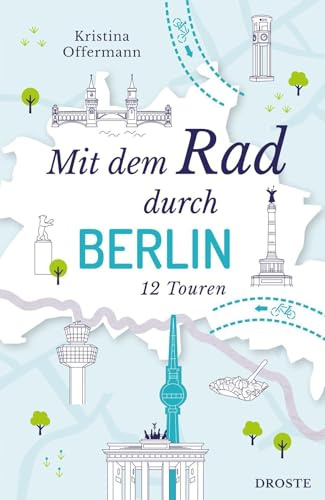 Mit dem Rad durch Berlin: Die Hauptstadt intensiv erkunden und hautnah erleben - 12 Touren für modernes Sightseeing auf zwei Rädern | Inkl. GPS-Daten als Download