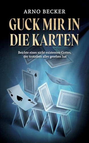 Guck mir in die Karten: Beichte eines nicht existenten Gottes, der trotzdem alles gesehen hat