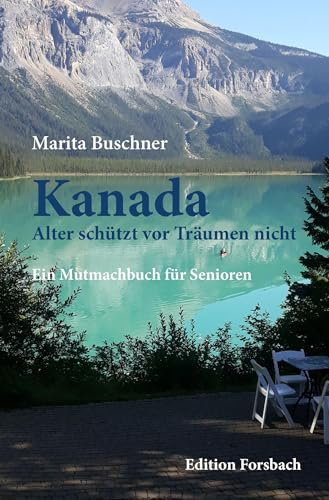 Kanada. Alter schützt vor Träumen nicht: Ein Mutmachbuch für Senioren (Reisebücher mit Herz: Bücher über Reisen in andere Länder und zu sich selbst)
