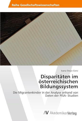 Disparitäten im österreichischen Bildungssystem: Die Migrantenkinder in der Analyse anhand von Daten der PISA- Studien