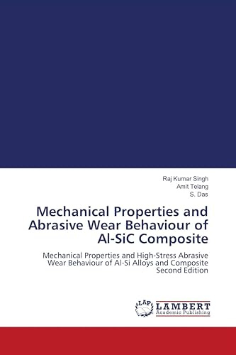Mechanical Properties and Abrasive Wear Behaviour of Al-SiC Composite: Mechanical Properties and High-Stress Abrasive Wear Behaviour of Al-Si Alloys and Composite Second Edition