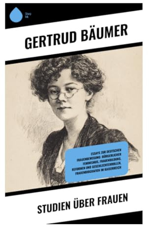 Studien über Frauen: Historische Essays zu Bildung, Arbeit, Teilhabe und Geschlechterfrage im frühen deutschen Feminismus