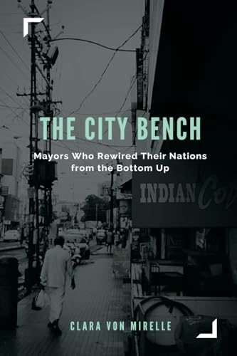 The City Bench: Mayors Who Rewired Their Nations from the Bottom Up