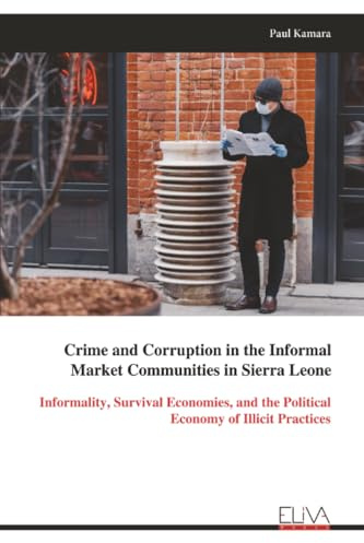 Crime and Corruption in the Informal Market Communities in Sierra Leone: Informality, Survival Economies, and the Political Economy of Illicit Practices