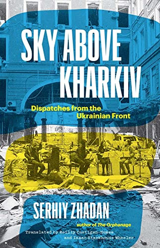 Sky Above Kharkiv: Dispatches from the Ukrainian Front (The Margellos World Republic of Letters)