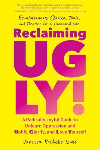 Reclaiming UGLY!: A Radically Joyful Guide to Unlearn Oppression and Uplift, Glorify, and Love Yourself