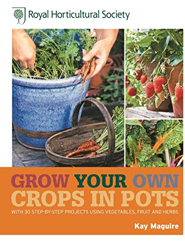 RHS Grow Your Own: Crops in Pots: with 30 step-by-step projects using vegetables, fruit and herbs (Royal Horticultural Society Grow Your Own)
