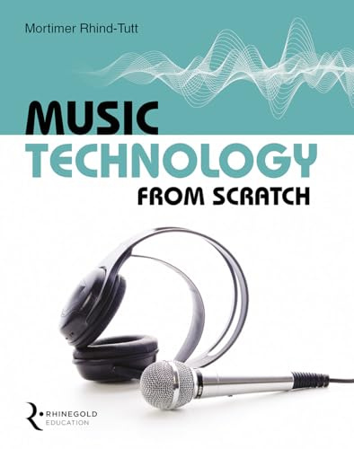 Music Technology From Scratch by Mortimer Rhind-Tutt | Classroom Book for Beginners and Students | Recording Mixing Mastering MIDI Guide for GCSE BTEC A Level Music Technology and Home Studio Learning