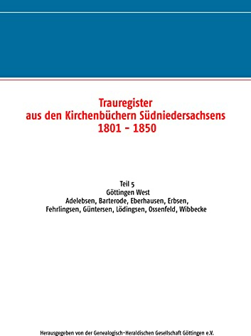 Trauregister aus den Kirchenbüchern Südniedersachsens 1801-1850: Teil 5 Göttingen West Adelebsen, Barterode, Eberhausen, Erbsen, Fehrlingsen, Güntersen, Lödingsen, Ossenfeld, Wibbecke