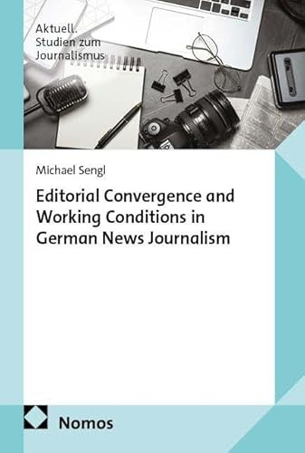 Editorial Convergence and Working Conditions in German News Journalism (Aktuell. Studien zum Journalismus)