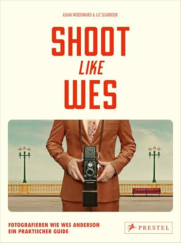 Shoot Like Wes: Fotografieren wie Wes Anderson. Ein praktischer Guide - Mit vielen Tipps zu typischen Bildkompositionen und Step-by-Step-Anleitungen
