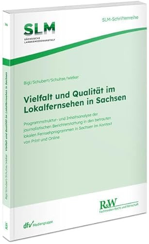 Vielfalt und Qualität im Lokalfernsehen in Sachsen: Programmstruktur- und Inhaltsanalyse der journalistischen Berichterstattung in den betrauten ... von Print und Online (SLM-Schriftenreihe)