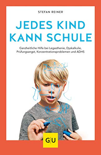 Jedes Kind kann Schule: Ganzheitliche Hilfe bei Legasthenie, Dyskalkulie, Prüfungsangst, Konzentrationsproblemen und ADHS (GU Erziehung)