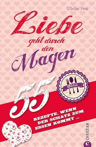 Liebe geht durch den Magen: 55 Rezepte, wenn der Schatz zum Essen kommt …