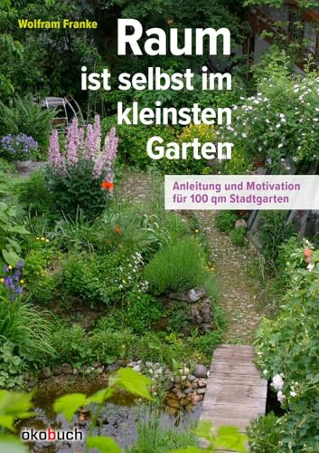 Raum ist selbst im kleinsten Garten: Anleitung und Motivation für 100qm Stadtgarten: Anleitung und Motivation fu¿r 100qm Stadtgarten