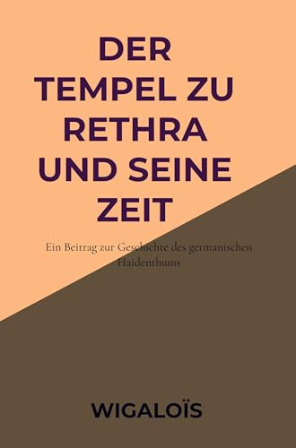 Der Tempel zu Rethra und seine Zeit: Ein Beitrag zur Geschichte des germanischen Haidenthums