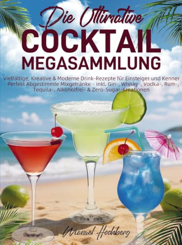 Die Ultimative Cocktail-Megasammlung: Vielfältige, Kreative & Moderne Drink-Rezepte für Einsteiger und Kenner - Perfekt Abgestimmte Mixgetränke - inkl. Gin-, Whisky-, Vodka-, Rum-, Tequila